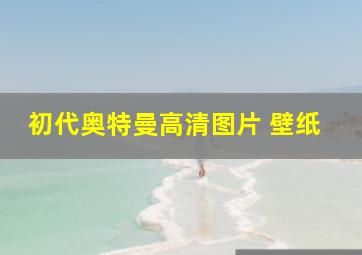 初代奥特曼高清图片 壁纸